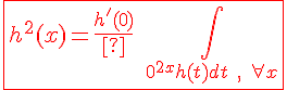 4$\red\fbox{h^2(x)=\frac{h^'(0)}{2}\;\int_{0}^{2x}h(t)dt\;,\;\forall x}